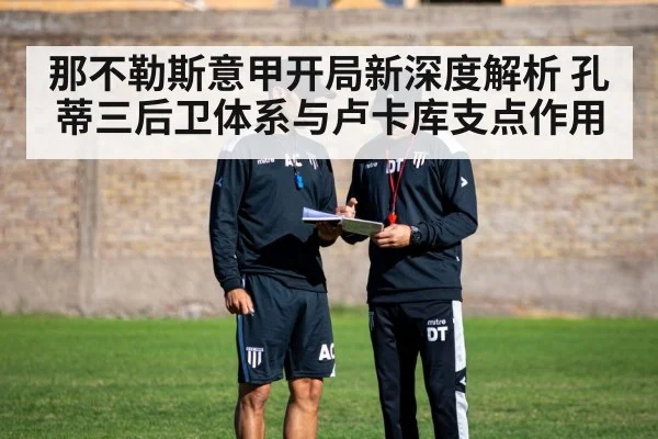 那不勒斯意甲开局新深度解析 孔蒂三后卫体系与卢卡库支点作用