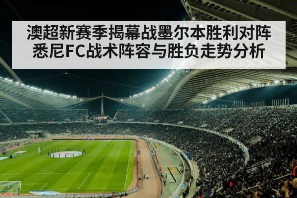 澳超新赛季揭幕战墨尔本胜利对阵悉尼FC战术阵容与胜负走势分析