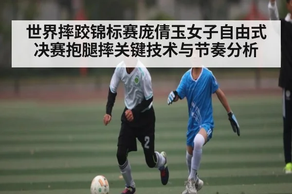世界摔跤锦标赛庞倩玉女子自由式决赛抱腿摔关键技术与节奏分析