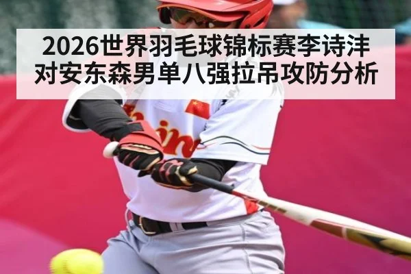 2026世界羽毛球锦标赛李诗沣对安东森男单八强拉吊攻防分析