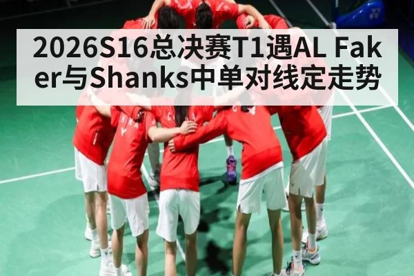 2026S16总决赛T1遇AL Faker与Shanks中单对线定走势